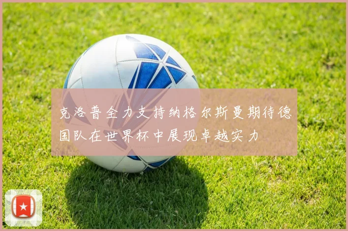 克洛普全力支持纳格尔斯曼期待德国队在世界杯中展现卓越实力