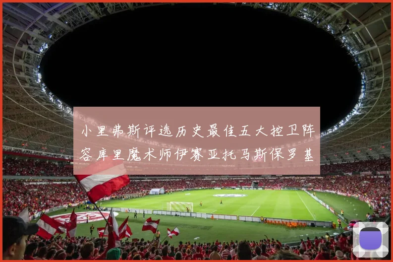 小里弗斯评选历史最佳五大控卫阵容库里魔术师伊赛亚托马斯保罗基德的精彩分析