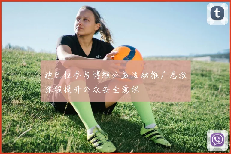 迪巴拉参与博维公益活动推广急救课程提升公众安全意识