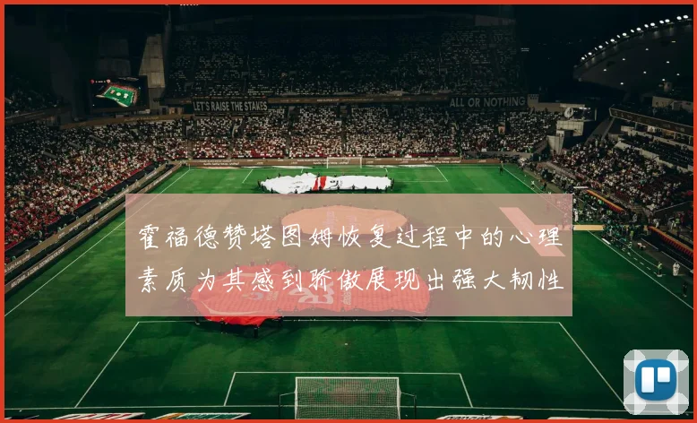 霍福德赞塔图姆恢复过程中的心理素质为其感到骄傲展现出强大韧性与决心