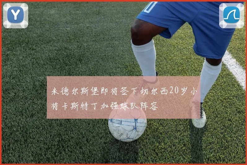 米德尔斯堡即将签下切尔西20岁小将卡斯特丁加强球队阵容