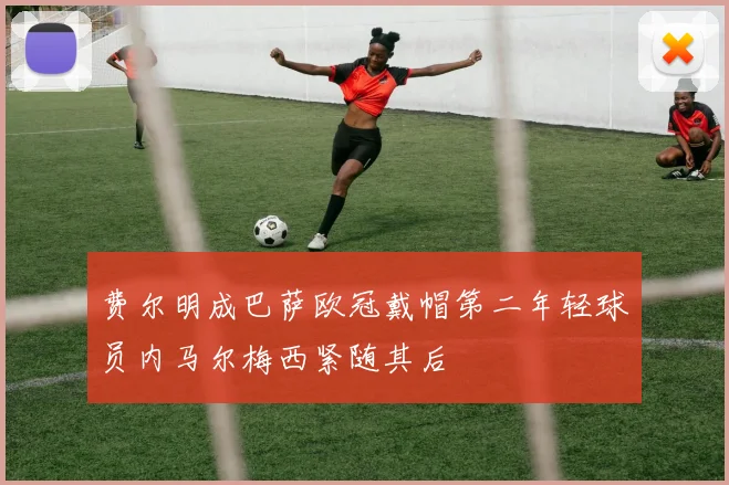 费尔明成巴萨欧冠戴帽第二年轻球员内马尔梅西紧随其后