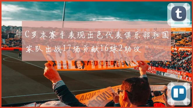 C罗本赛季表现出色代表俱乐部和国家队出战17场贡献16球2助攻