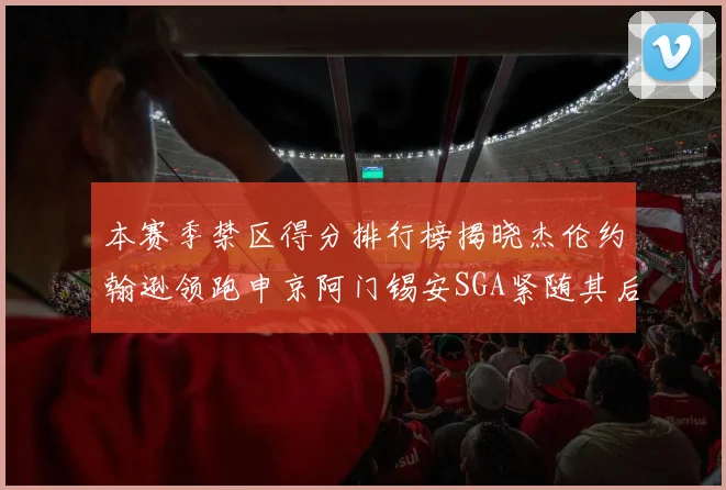 本赛季禁区得分排行榜揭晓杰伦约翰逊领跑申京阿门锡安SGA紧随其后