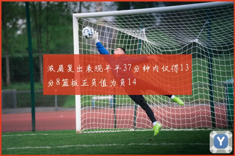 浓眉复出表现平平37分钟内仅得13分8篮板正负值为负14
