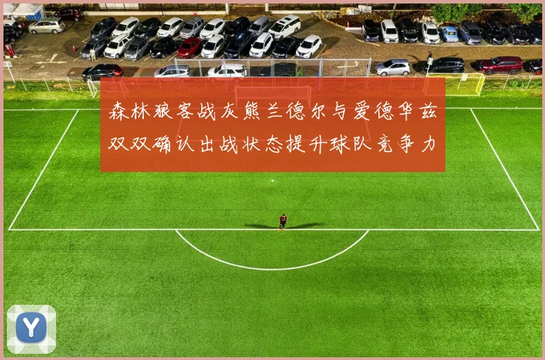 森林狼客战灰熊兰德尔与爱德华兹双双确认出战状态提升球队竞争力