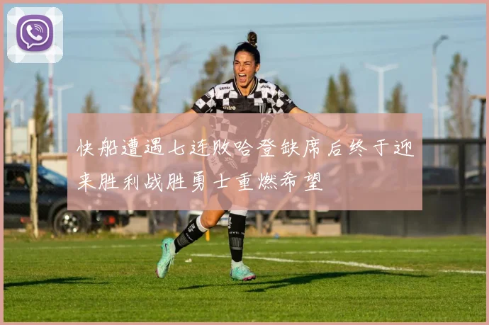 快船遭遇七连败哈登缺席后终于迎来胜利战胜勇士重燃希望