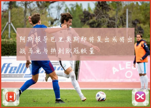 阿斯报导巴里奥斯即将复出或将出战马竞与热刺欧冠较量