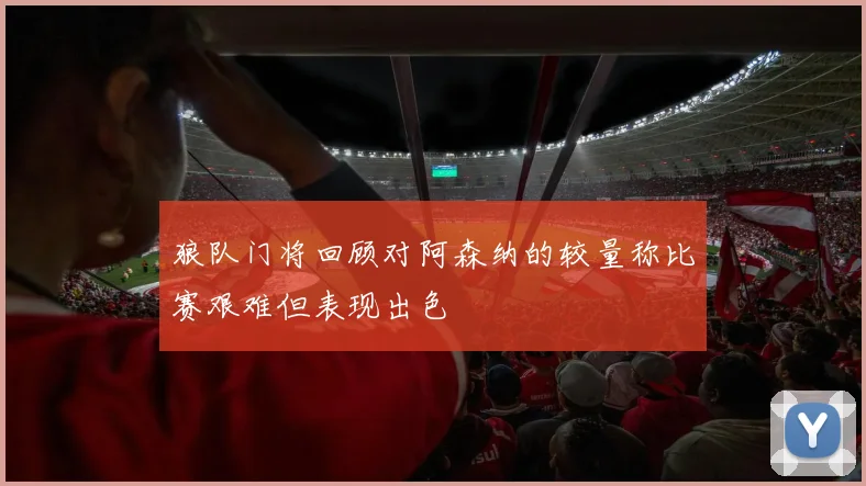 狼队门将回顾对阿森纳的较量称比赛艰难但表现出色