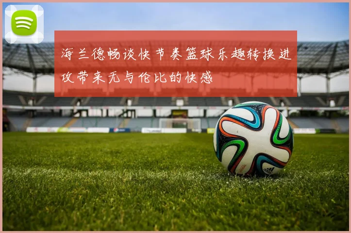 海兰德畅谈快节奏篮球乐趣转换进攻带来无与伦比的快感