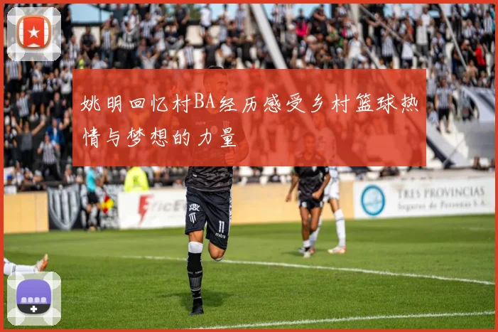 姚明回忆村BA经历感受乡村篮球热情与梦想的力量
